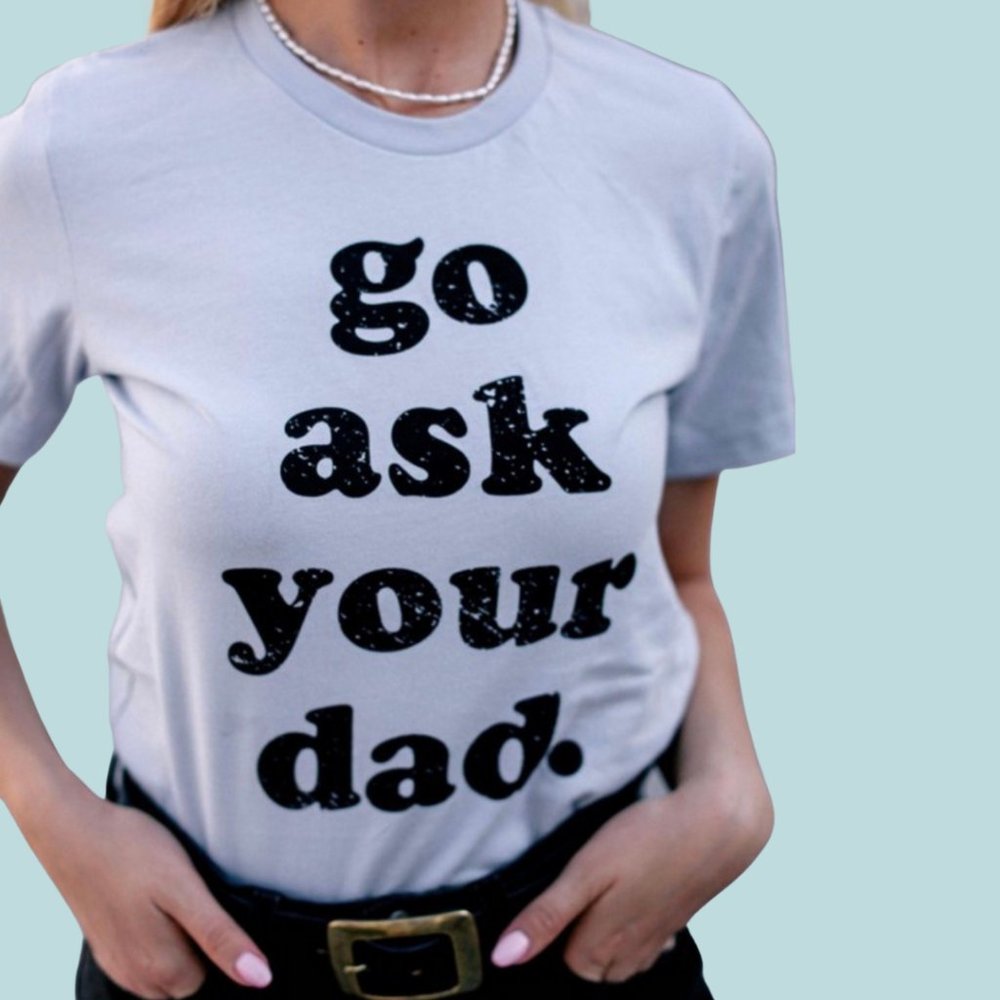 Go Ask Your Dad- TSHIRT
